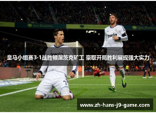 皇马小组赛3-1战胜顿涅茨克矿工 豪取开局胜利展现强大实力