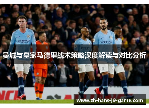 曼城与皇家马德里战术策略深度解读与对比分析