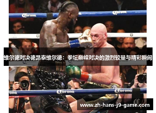 维尔德对决德昂泰维尔德：拳坛巅峰对决的激烈较量与精彩瞬间