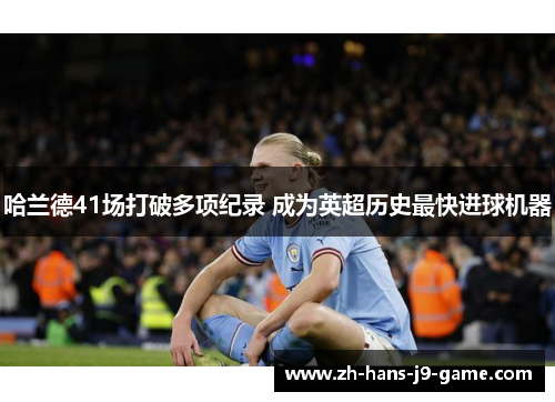哈兰德41场打破多项纪录 成为英超历史最快进球机器