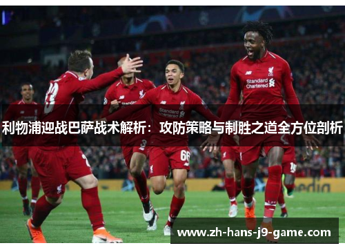 利物浦迎战巴萨战术解析：攻防策略与制胜之道全方位剖析