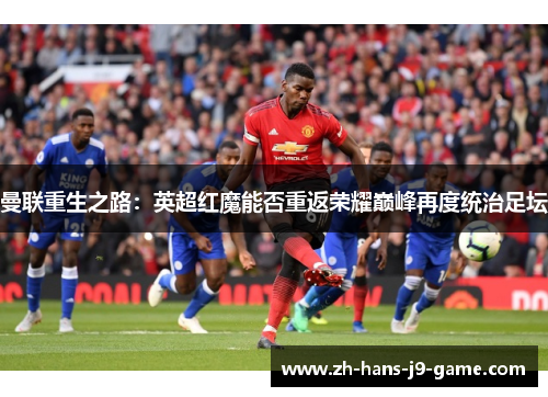 曼联重生之路：英超红魔能否重返荣耀巅峰再度统治足坛