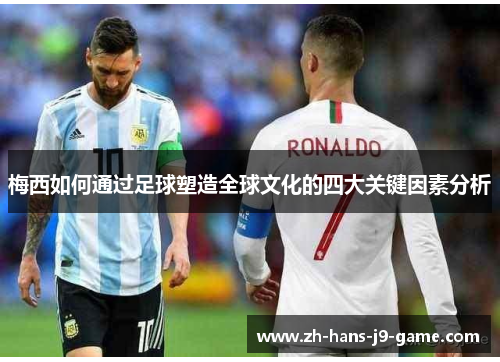 梅西如何通过足球塑造全球文化的四大关键因素分析