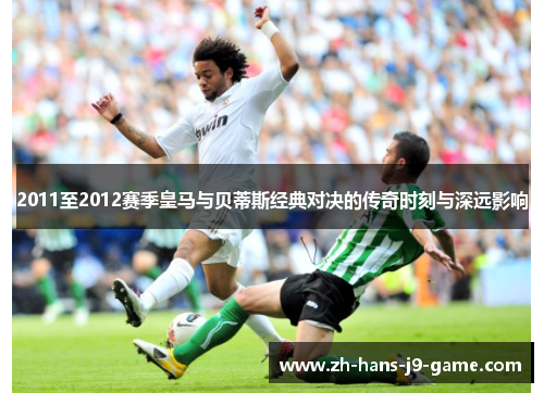 2011至2012赛季皇马与贝蒂斯经典对决的传奇时刻与深远影响