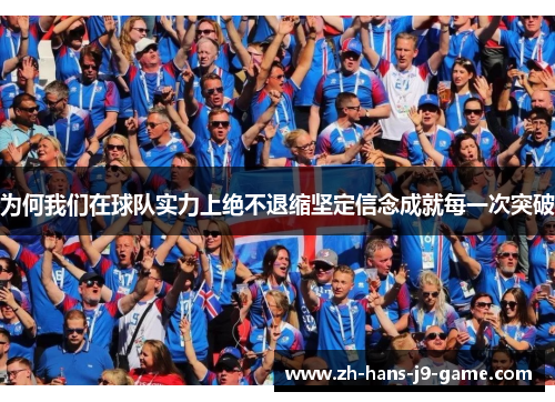 为何我们在球队实力上绝不退缩坚定信念成就每一次突破