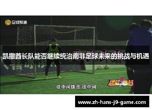 凯撒酋长队能否继续统治南非足球未来的挑战与机遇