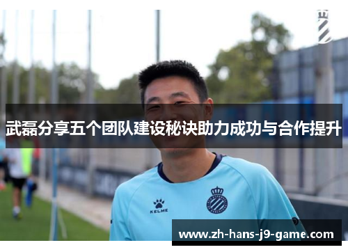 武磊分享五个团队建设秘诀助力成功与合作提升
