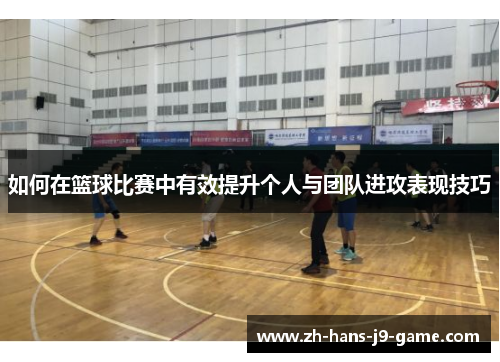 如何在篮球比赛中有效提升个人与团队进攻表现技巧