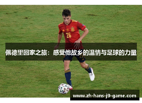 佩德里回家之旅：感受他故乡的温情与足球的力量
