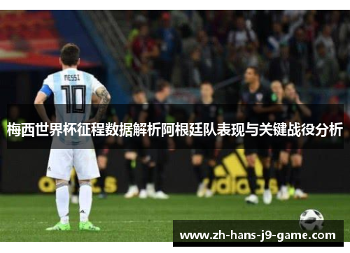 梅西世界杯征程数据解析阿根廷队表现与关键战役分析