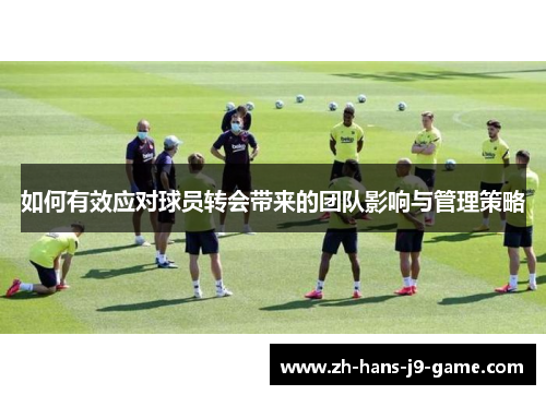 如何有效应对球员转会带来的团队影响与管理策略