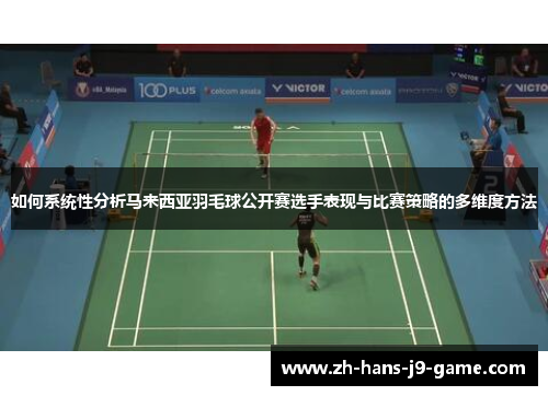 如何系统性分析马来西亚羽毛球公开赛选手表现与比赛策略的多维度方法