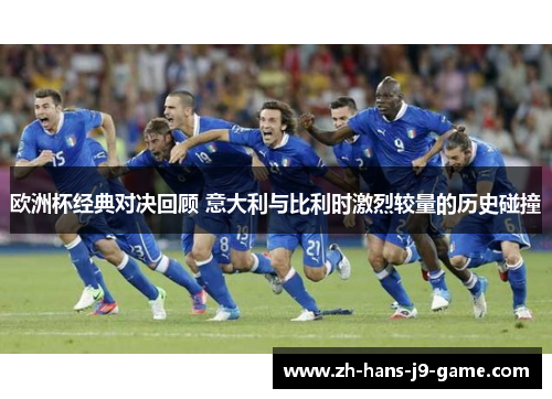欧洲杯经典对决回顾 意大利与比利时激烈较量的历史碰撞