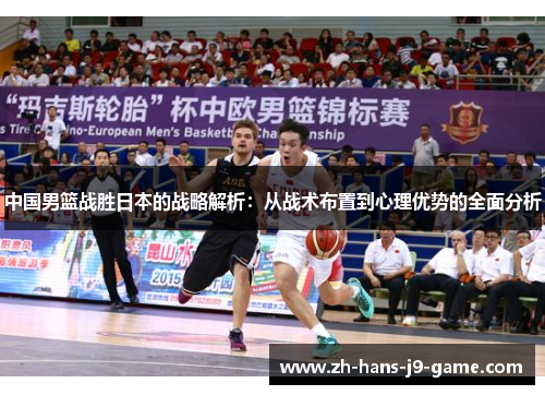 中国男篮战胜日本的战略解析：从战术布置到心理优势的全面分析