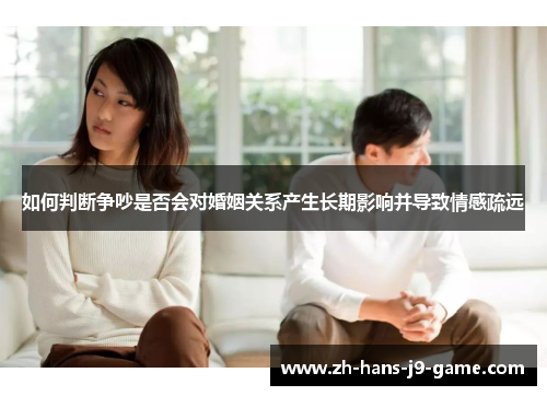 如何判断争吵是否会对婚姻关系产生长期影响并导致情感疏远