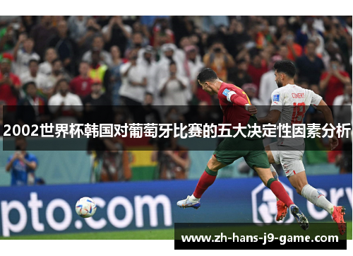 2002世界杯韩国对葡萄牙比赛的五大决定性因素分析