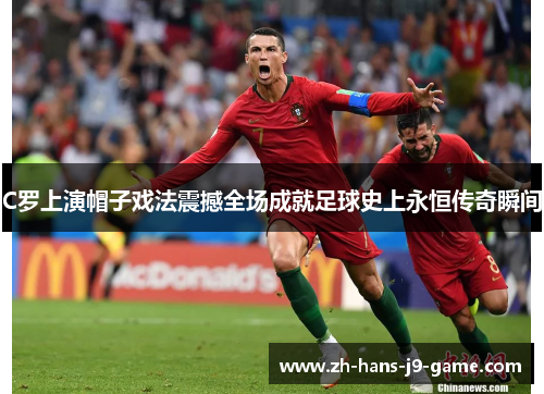 C罗上演帽子戏法震撼全场成就足球史上永恒传奇瞬间
