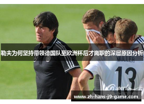 勒夫为何坚持带领德国队至欧洲杯后才离职的深层原因分析