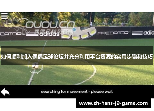 如何顺利加入偶偶足球论坛并充分利用平台资源的实用步骤和技巧