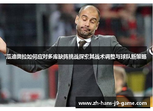 瓜迪奥拉如何应对多库缺阵挑战探索其战术调整与球队新策略