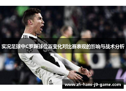 实况足球中C罗踢球位置变化对比赛表现的影响与战术分析