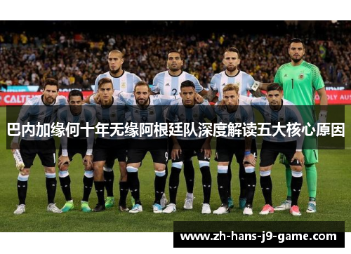 巴内加缘何十年无缘阿根廷队深度解读五大核心原因