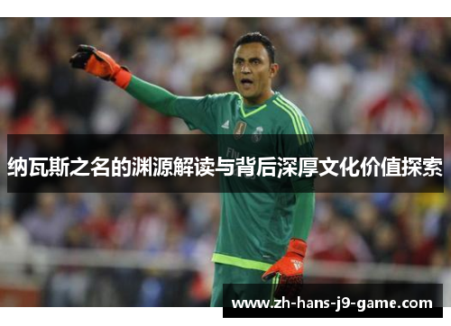 纳瓦斯之名的渊源解读与背后深厚文化价值探索