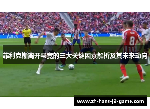 菲利克斯离开马竞的三大关键因素解析及其未来动向