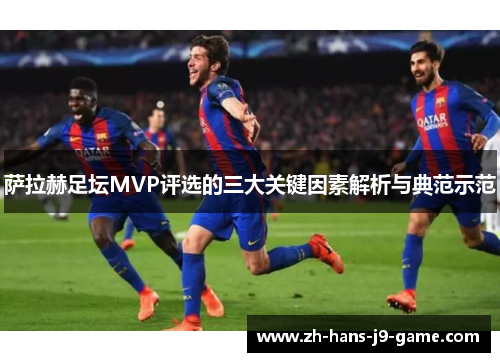 萨拉赫足坛MVP评选的三大关键因素解析与典范示范