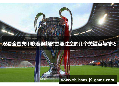 观看全国象甲联赛视频时需要注意的几个关键点与技巧 观看全国象甲联赛视频时需要注意的几个关键点与技巧