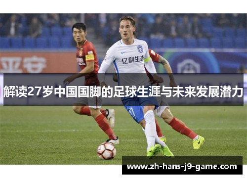 解读27岁中国国脚的足球生涯与未来发展潜力 解读27岁中国国脚的足球生涯与未来发展潜力