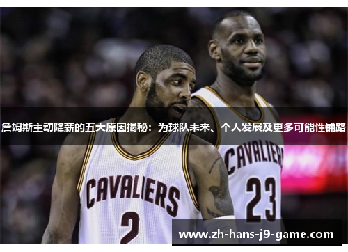 詹姆斯主动降薪的五大原因揭秘:为球队未来、个人发展及更多可能性铺路 詹姆斯主动降薪的五大原因揭秘:为球队未来、个人发展及更多可能性铺路