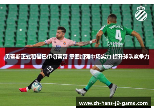 贝蒂斯正式租借巴伊切蒂奇 意图加强中场实力 提升球队竞争力 贝蒂斯正式租借巴伊切蒂奇 意图加强中场实力 提升球队竞争力