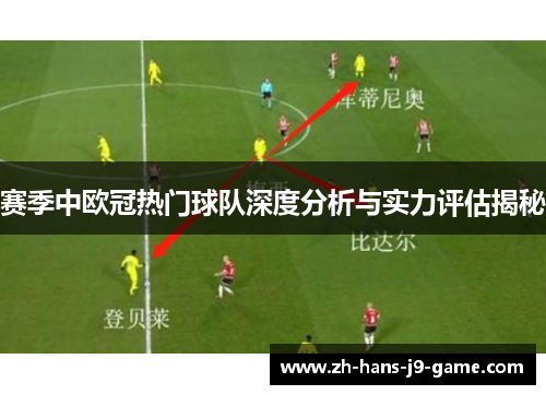赛季中欧冠热门球队深度分析与实力评估揭秘 赛季中欧冠热门球队深度分析与实力评估揭秘