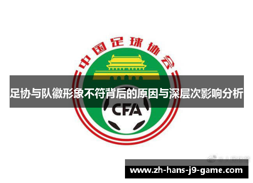 足协与队徽形象不符背后的原因与深层次影响分析 足协与队徽形象不符背后的原因与深层次影响分析