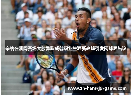 辛纳在澳网赛场大放异彩成就职业生涯新高峰引发网球界热议 辛纳在澳网赛场大放异彩成就职业生涯新高峰引发网球界热议