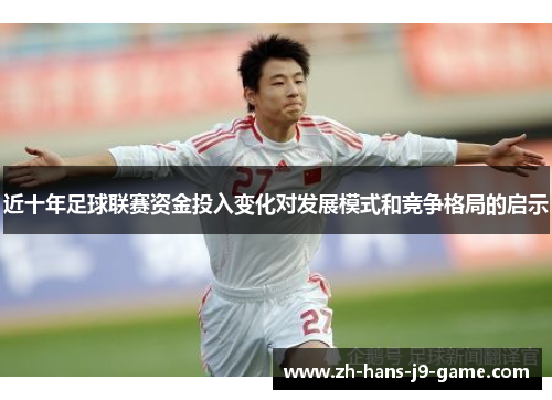 近十年足球联赛资金投入变化对发展模式和竞争格局的启示 近十年足球联赛资金投入变化对发展模式和竞争格局的启示
