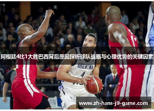 阿根廷4比1大胜巴西背后原因探析球队战略与心理优势的关键因素