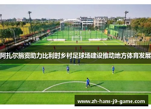 阿扎尔捐资助力比利时乡村足球场建设推动地方体育发展