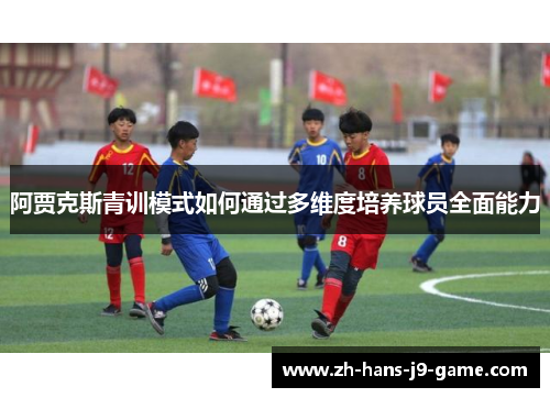 阿贾克斯青训模式如何通过多维度培养球员全面能力