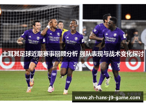 土耳其足球近期赛事回顾分析 强队表现与战术变化探讨