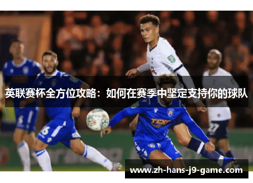 英联赛杯全方位攻略：如何在赛季中坚定支持你的球队