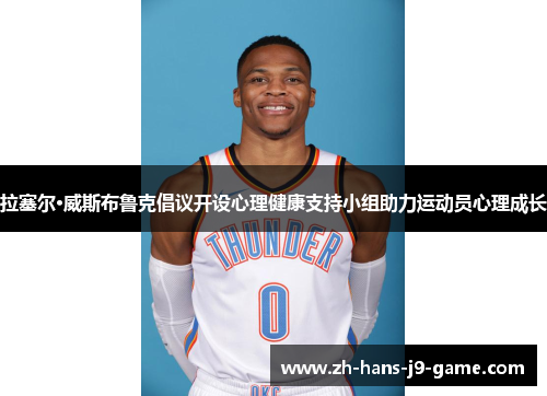 拉塞尔·威斯布鲁克倡议开设心理健康支持小组助力运动员心理成长