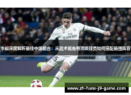 李毅深度解析最佳中场组合：从战术视角看顶级球员如何搭配最强阵容