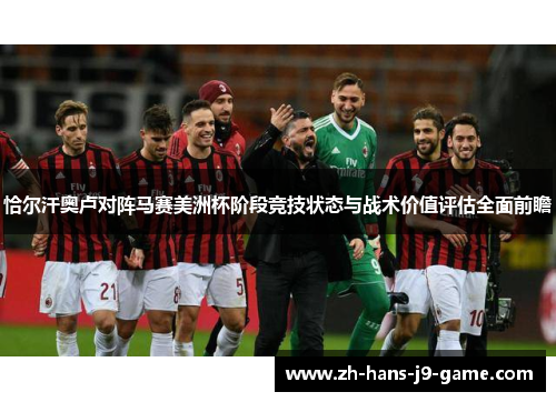 恰尔汗奥卢对阵马赛美洲杯阶段竞技状态与战术价值评估全面前瞻