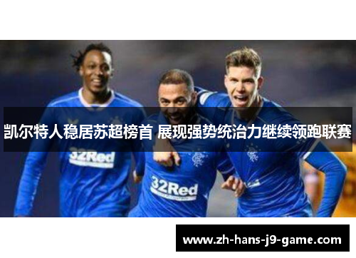 凯尔特人稳居苏超榜首 展现强势统治力继续领跑联赛