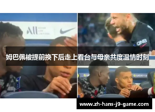 姆巴佩被提前换下后走上看台与母亲共度温情时刻