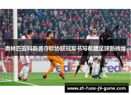 奥林匹亚科斯勇夺欧协联冠军书写希腊足球新辉煌