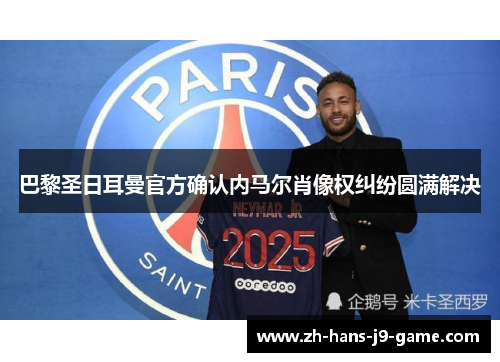 巴黎圣日耳曼官方确认内马尔肖像权纠纷圆满解决