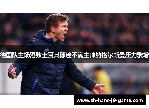 德国队主场落败土耳其球迷不满主帅纳格尔斯曼压力骤增 德国队主场落败土耳其球迷不满主帅纳格尔斯曼压力骤增